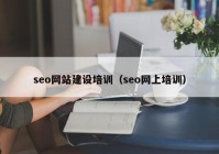 seo網(wǎng)站建設(shè)培訓(xùn)（seo網(wǎng)上培訓(xùn)）