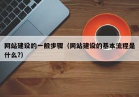 網(wǎng)站建設的一般步驟（網(wǎng)站建設的基本流程是什么?）