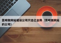 昆明做網(wǎng)站建設(shè)公司只選億企邦（昆明做網(wǎng)站的公司）