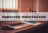 網(wǎng)站建設(shè)論文致謝（網(wǎng)頁設(shè)計畢業(yè)論文致謝）