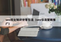 seo優(yōu)化知識分享引流（seo引流營銷推廣）