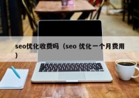 seo優(yōu)化收費嗎（seo 優(yōu)化一個月費用）