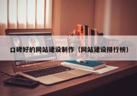 口碑好的網(wǎng)站建設(shè)制作（網(wǎng)站建設(shè)排行榜）