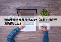 微信小程序開(kāi)發(fā)教程2020（微信小程序開(kāi)發(fā)教程2021）