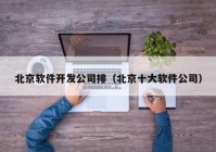 北京軟件開發(fā)公司排（北京十大軟件公司）