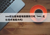 seo優(yōu)化越來越難做要轉行嗎（seo 優(yōu)化技術難度大嗎）