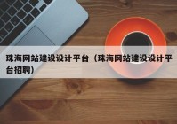 珠海網(wǎng)站建設(shè)設(shè)計(jì)平臺(tái)（珠海網(wǎng)站建設(shè)設(shè)計(jì)平臺(tái)招聘）