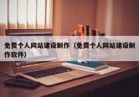 免費(fèi)個(gè)人網(wǎng)站建設(shè)制作（免費(fèi)個(gè)人網(wǎng)站建設(shè)制作軟件）