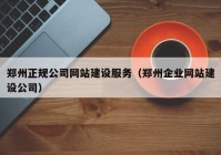 鄭州正規(guī)公司網(wǎng)站建設服務（鄭州企業(yè)網(wǎng)站建設公司）