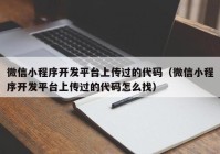 微信小程序開發(fā)平臺(tái)上傳過的代碼（微信小程序開發(fā)平臺(tái)上傳過的代碼怎么找）