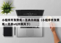 小程序開發(fā)費用一覽表華網(wǎng)版（小程序開發(fā)費用一覽表v0j華網(wǎng)天下）