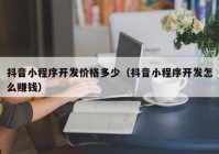 抖音小程序開發(fā)價格多少（抖音小程序開發(fā)怎么賺錢）