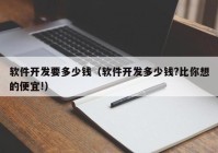 軟件開發(fā)要多少錢（軟件開發(fā)多少錢?比你想的便宜!）