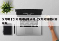 義烏哪個(gè)公司做網(wǎng)站建設(shè)好（義烏網(wǎng)站建設(shè)哪家好）