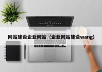 網(wǎng)站建設(shè)企業(yè)網(wǎng)站（企業(yè)網(wǎng)站建設(shè)wang）