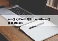 seo優(yōu)化與sem競(jìng)價(jià)（seo和sem優(yōu)化效果區(qū)別）