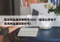 服裝網(wǎng)站建設策劃書3000（服裝公司電子商務網(wǎng)站建設策劃書）