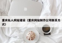 重慶私人網(wǎng)站建設(shè)（重慶網(wǎng)站制作公司聯(lián)系方式）