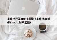 小程序開發(fā)appid報錯（小程序appid與mch_id不匹配）