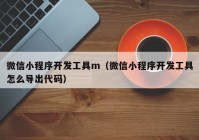 微信小程序開發(fā)工具m（微信小程序開發(fā)工具怎么導(dǎo)出代碼）