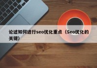 論述如何進(jìn)行seo優(yōu)化重點(diǎn)（Seo優(yōu)化的關(guān)鍵）