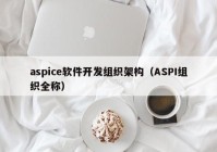 aspice軟件開(kāi)發(fā)組織架構(gòu)（ASPI組織全稱）