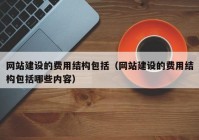 網(wǎng)站建設的費用結構包括（網(wǎng)站建設的費用結構包括哪些內容）