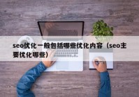 seo優(yōu)化一般包括哪些優(yōu)化內(nèi)容（seo主要優(yōu)化哪些）