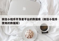 微信小程序開發(fā)者平臺的數(shù)據(jù)庫（微信小程序使用的數(shù)據(jù)庫）