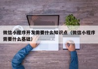 微信小程序開發(fā)需要什么知識點（微信小程序需要什么基礎）