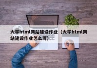 大學(xué)html網(wǎng)站建設(shè)作業(yè)（大學(xué)html網(wǎng)站建設(shè)作業(yè)怎么寫）