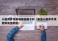 小程序開發(fā)視頻教程哪個好（微信小程序開發(fā)視頻完整教程）