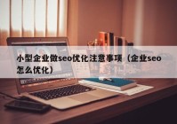 小型企業(yè)做seo優(yōu)化注意事項(xiàng)（企業(yè)seo怎么優(yōu)化）