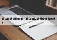 鎮(zhèn)江網(wǎng)站建設(shè)企業(yè)（鎮(zhèn)江網(wǎng)站建設(shè)企業(yè)有哪些）