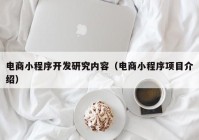 電商小程序開發(fā)研究?jī)?nèi)容（電商小程序項(xiàng)目介紹）