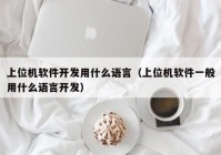 上位機(jī)軟件開發(fā)用什么語(yǔ)言（上位機(jī)軟件一般用什么語(yǔ)言開發(fā)）