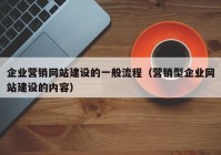 企業(yè)營(yíng)銷網(wǎng)站建設(shè)的一般流程（營(yíng)銷型企業(yè)網(wǎng)站建設(shè)的內(nèi)容）