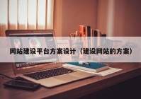 網(wǎng)站建設平臺方案設計（建設網(wǎng)站的方案）