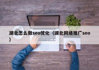 湖北怎么做seo優(yōu)化（湖北網絡推廣seo）