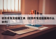 軟件開發(fā)流程圖工具（軟件開發(fā)流程圖用什么軟件）